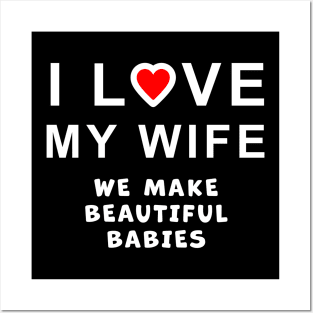 I love my wife, we make beautiful babies, funny graphic t-shirt celebrating married life, love, and having babies. Posters and Art